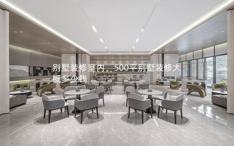別墅裝修室內、500平別墅裝修大概多少錢
